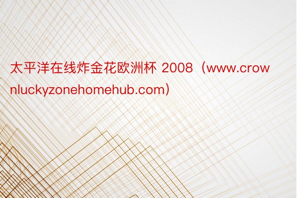 太平洋在线炸金花欧洲杯 2008（www.crownluckyzonehomehub.com）