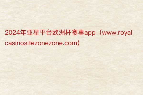 2024年亚星平台欧洲杯赛事app（www.royalcasinositezonezone.com）