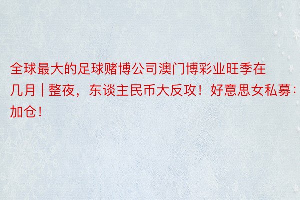 全球最大的足球赌博公司澳门博彩业旺季在几月 | 整夜，东谈主民币大反攻！好意思女私募：加仓！