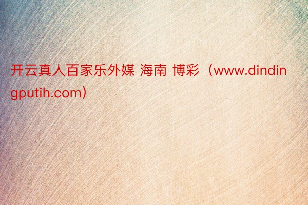 开云真人百家乐外媒 海南 博彩（www.dindingputih.com）