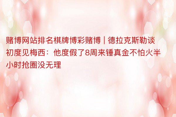 赌博网站排名棋牌博彩赌博 | 德拉克斯勒谈初度见梅西：他度假了8周来锤真金不怕火半小时抢圈没无理