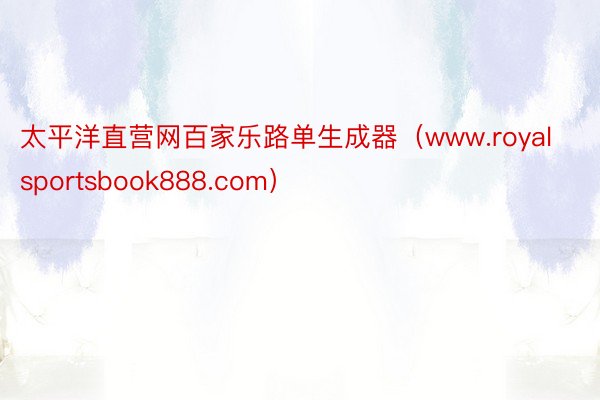 太平洋直营网百家乐路单生成器（www.royalsportsbook888.com）