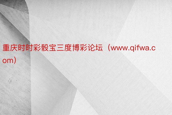 重庆时时彩骰宝三度博彩论坛（www.qifwa.com）