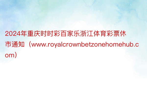 2024年重庆时时彩百家乐浙江体育彩票休市通知（www.royalcrownbetzonehomehub.com）