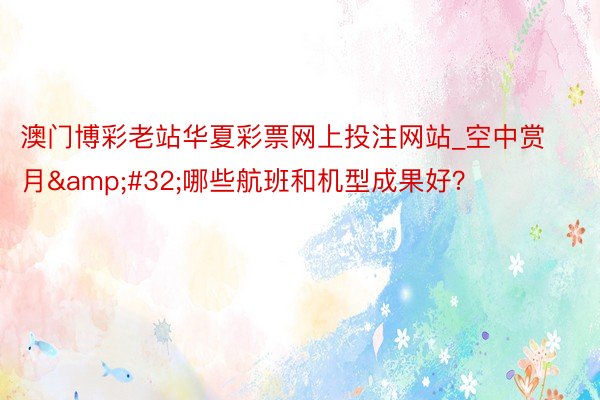 澳门博彩老站华夏彩票网上投注网站_空中赏月&#32;哪些航班和机型成果好？