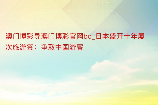 澳门博彩导澳门博彩官网bc_日本盛开十年屡次旅游签：争取中国游客