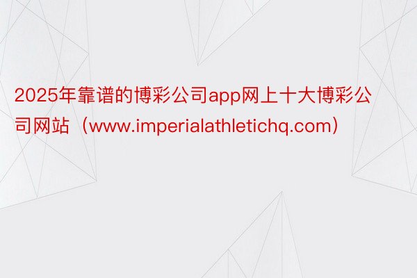 2025年靠谱的博彩公司app网上十大博彩公司网站（www.imperialathletichq.com）