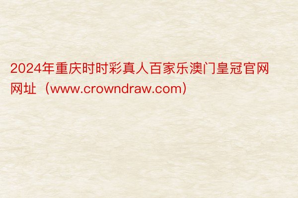 2024年重庆时时彩真人百家乐澳门皇冠官网网址（www.crowndraw.com）